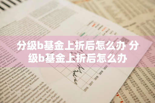 分级b基金上折后怎么办 分级b基金上折后怎么办