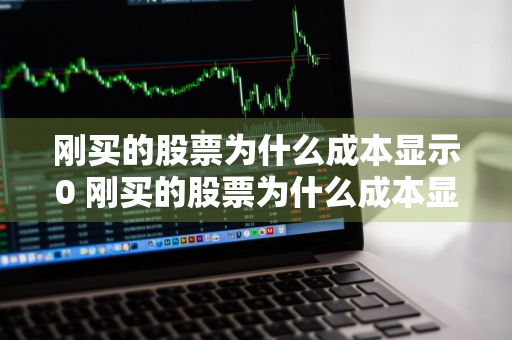 刚买的股票为什么成本显示0 刚买的股票为什么成本显示0元