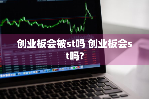 创业板会被st吗 创业板会st吗?