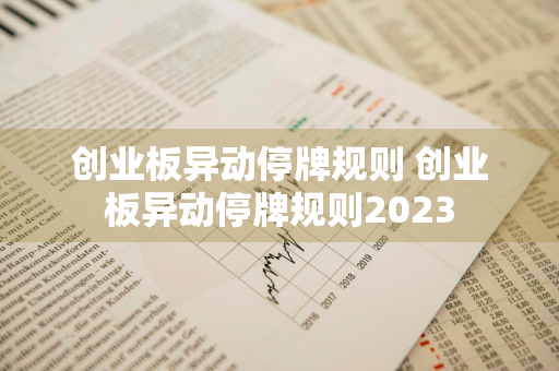 创业板异动停牌规则 创业板异动停牌规则2023