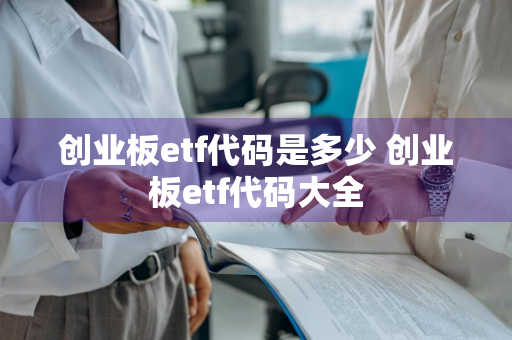 创业板etf代码是多少 创业板etf代码大全