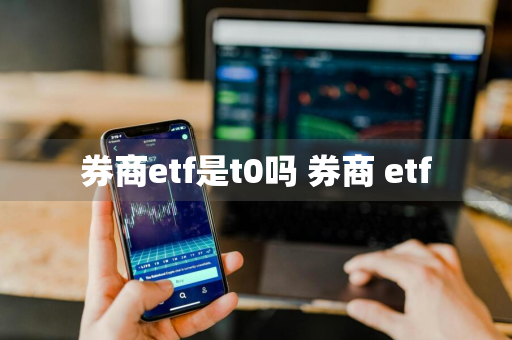 券商etf是t0吗 券商 etf