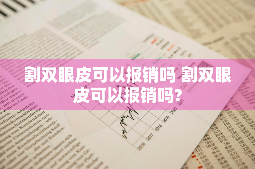 割双眼皮可以报销吗 割双眼皮可以报销吗?