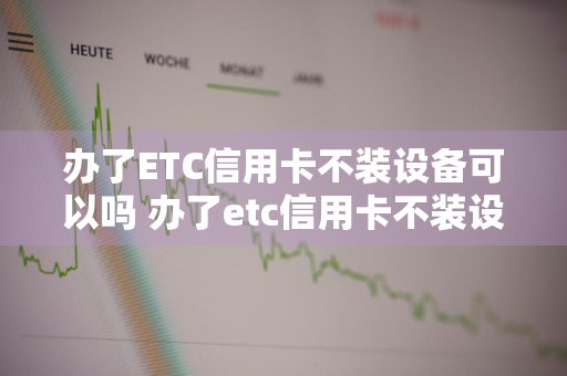 办了ETC信用卡不装设备可以吗 办了etc信用卡不装设备可以吗安全吗