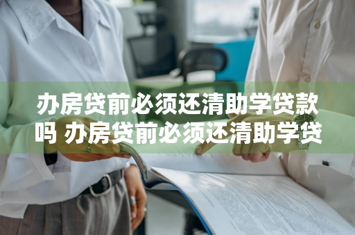 办房贷前必须还清助学贷款吗 办房贷前必须还清助学贷款吗怎么办