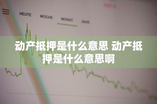 动产抵押是什么意思 动产抵押是什么意思啊