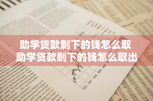 助学贷款剩下的钱怎么取 助学贷款剩下的钱怎么取出来