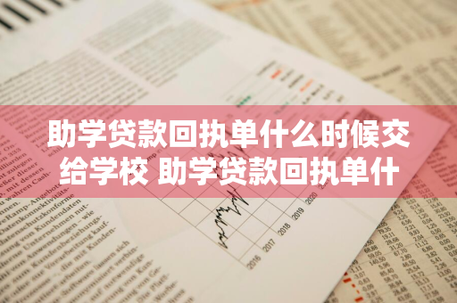 助学贷款回执单什么时候交给学校 助学贷款回执单什么时候交给学校的什么地方