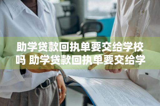 助学贷款回执单要交给学校吗 助学贷款回执单要交给学校吗