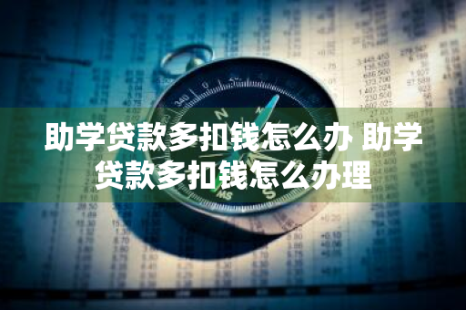 助学贷款多扣钱怎么办 助学贷款多扣钱怎么办理