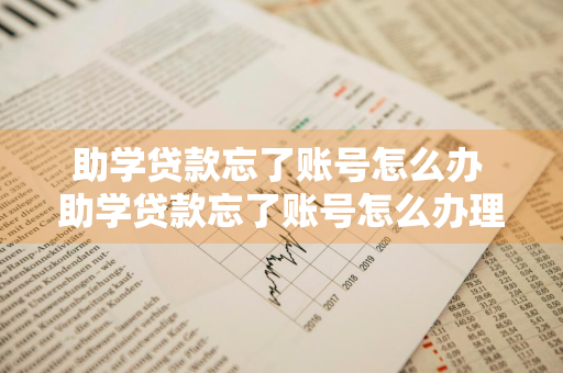 助学贷款忘了账号怎么办 助学贷款忘了账号怎么办理