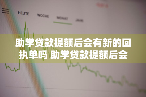 助学贷款提额后会有新的回执单吗 助学贷款提额后会有新的回执单吗怎么查