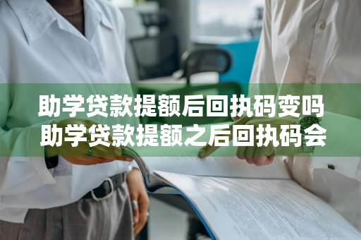 助学贷款提额后回执码变吗 助学贷款提额之后回执码会变吗