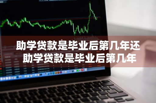 助学贷款是毕业后第几年还 助学贷款是毕业后第几年还款