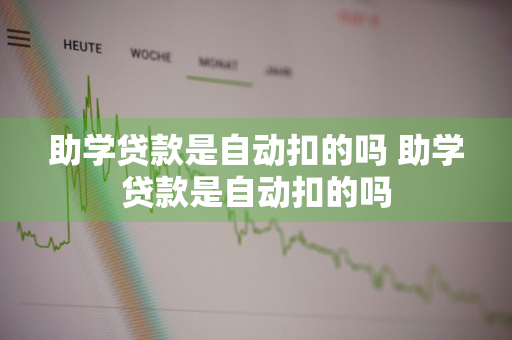 助学贷款是自动扣的吗 助学贷款是自动扣的吗