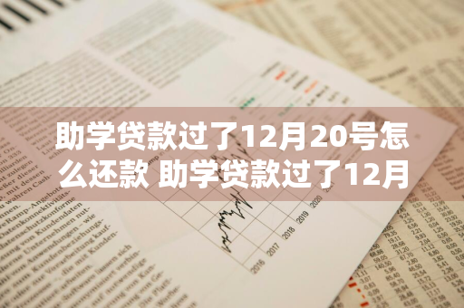 助学贷款过了12月20号怎么还款 助学贷款过了12月20号怎么还款呢