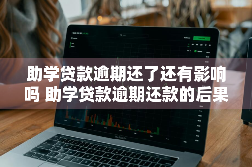 助学贷款逾期还了还有影响吗 助学贷款逾期还款的后果