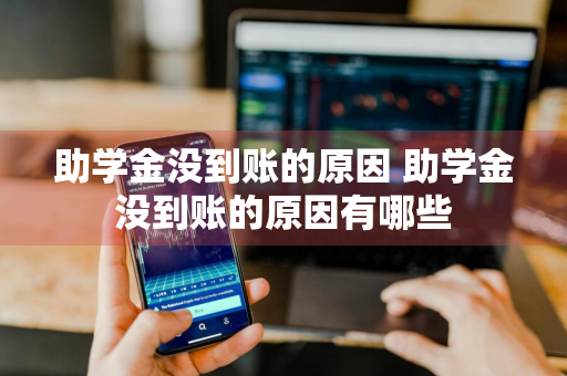 助学金没到账的原因 助学金没到账的原因有哪些