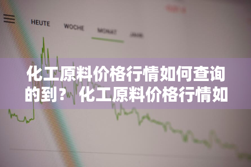 化工原料价格行情如何查询的到？ 化工原料价格行情如何查询的到呢