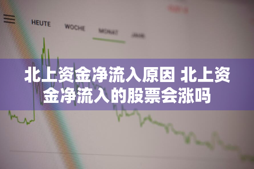 北上资金净流入原因 北上资金净流入的股票会涨吗