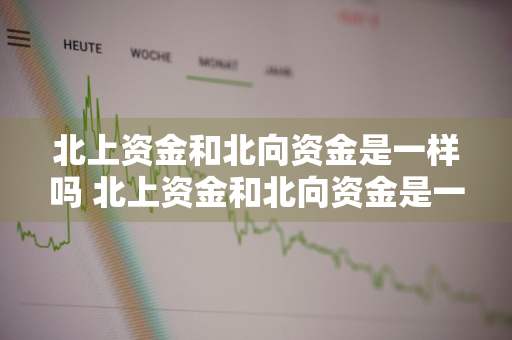 北上资金和北向资金是一样吗 北上资金和北向资金是一样吗