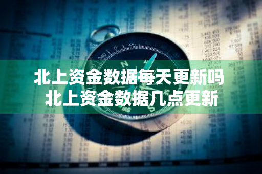 北上资金数据每天更新吗 北上资金数据几点更新