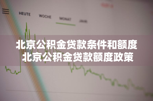 北京公积金贷款条件和额度 北京公积金贷款额度政策