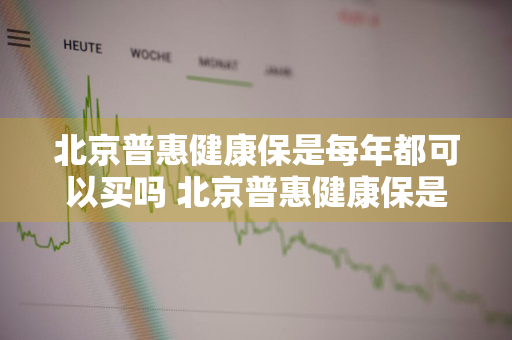 北京普惠健康保是每年都可以买吗 北京普惠健康保是每年都可以买吗是真的吗