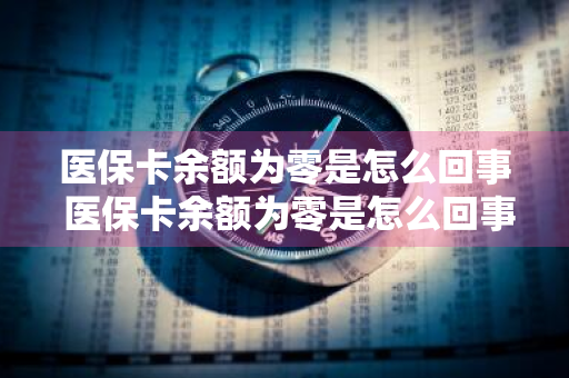 医保卡余额为零是怎么回事 医保卡余额为零是怎么回事啊