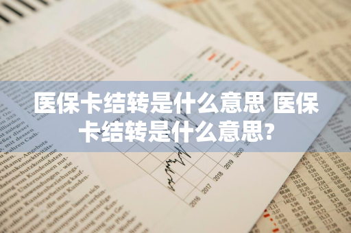 医保卡结转是什么意思 医保卡结转是什么意思?