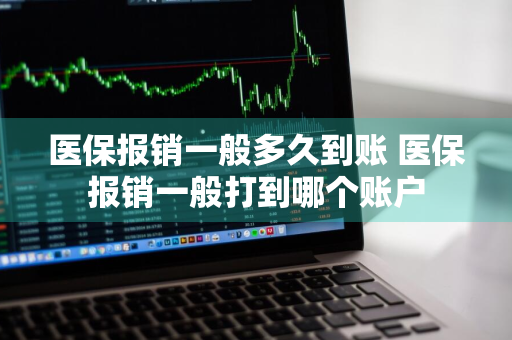 医保报销一般多久到账 医保报销一般打到哪个账户