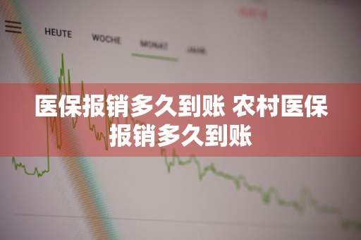 医保报销多久到账 农村医保报销多久到账