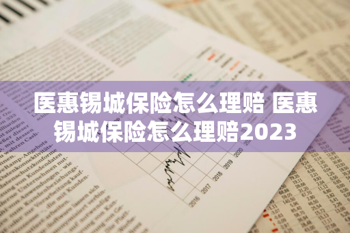 医惠锡城保险怎么理赔 医惠锡城保险怎么理赔2023