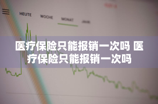 医疗保险只能报销一次吗 医疗保险只能报销一次吗