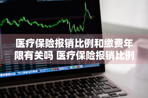 医疗保险报销比例和缴费年限有关吗 医疗保险报销比例和缴费年限有关吗怎么算