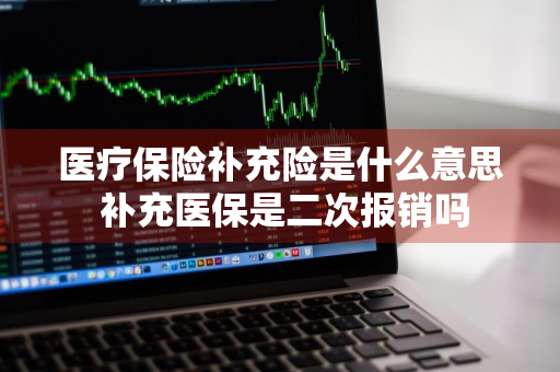 医疗保险补充险是什么意思 补充医保是二次报销吗