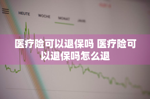 医疗险可以退保吗 医疗险可以退保吗怎么退