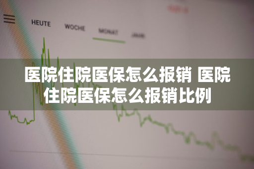 医院住院医保怎么报销 医院住院医保怎么报销比例