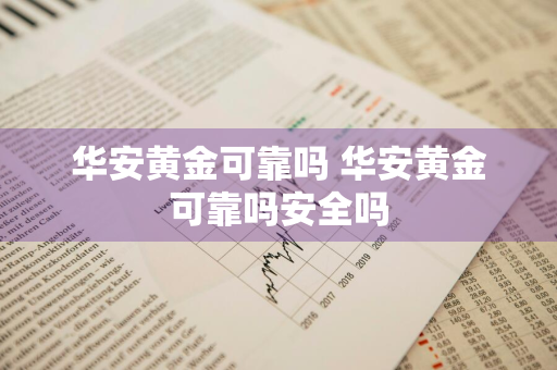 华安黄金可靠吗 华安黄金可靠吗安全吗