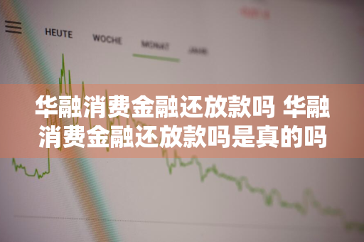 华融消费金融还放款吗 华融消费金融还放款吗是真的吗