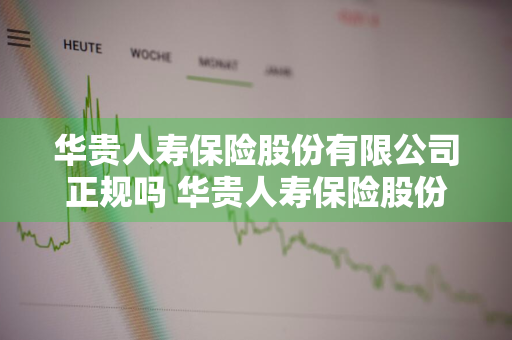 华贵人寿保险股份有限公司正规吗 华贵人寿保险股份有限公司正规吗安全吗