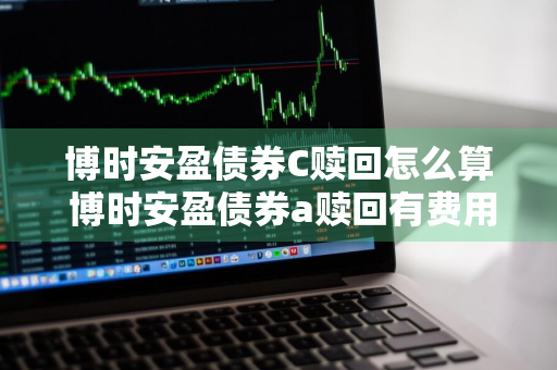 博时安盈债券C赎回怎么算 博时安盈债券a赎回有费用吗