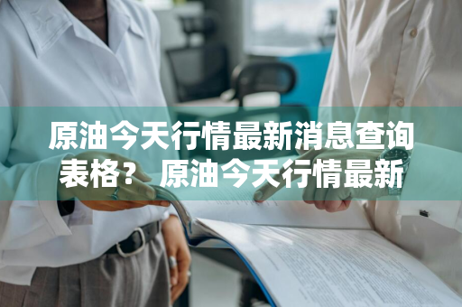 原油今天行情最新消息查询表格？ 原油今天行情最新消息查询表格图片