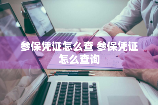 参保凭证怎么查 参保凭证怎么查询