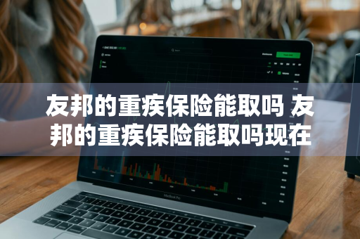 友邦的重疾保险能取吗 友邦的重疾保险能取吗现在