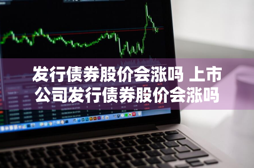 发行债券股价会涨吗 上市公司发行债券股价会涨吗