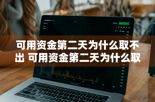 可用资金第二天为什么取不出 可用资金第二天为什么取不出来