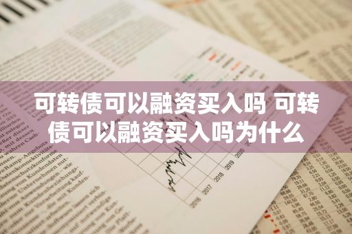 可转债可以融资买入吗 可转债可以融资买入吗为什么