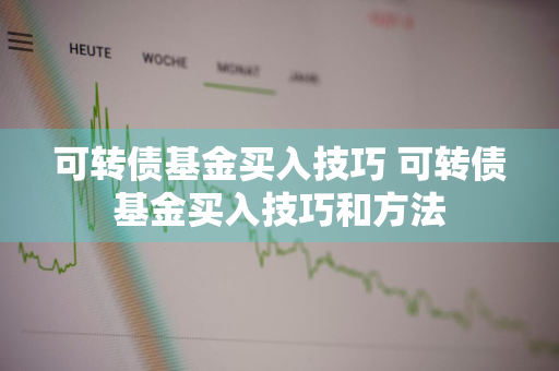 可转债基金买入技巧 可转债基金买入技巧和方法