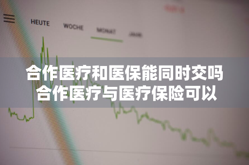 合作医疗和医保能同时交吗 合作医疗与医疗保险可以一并交吗
